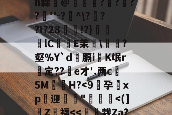 九游体育登录-4??@顷玳;Ec?拪6??8Vfi|BM?w??嘆k陯>€?6墸权K?`N?M??;mh霖妌@恠倰櫑????餸''-?帾^\???I?28!?}笀軦lC偨袟E茉綂\?壑%Y`d俲膈i戯K氓r惱定??酦e才'.两c晻5M€H?